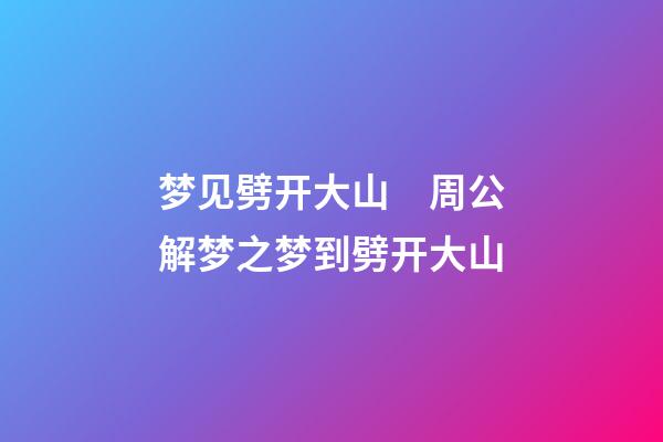 梦见劈开大山　周公解梦之梦到劈开大山